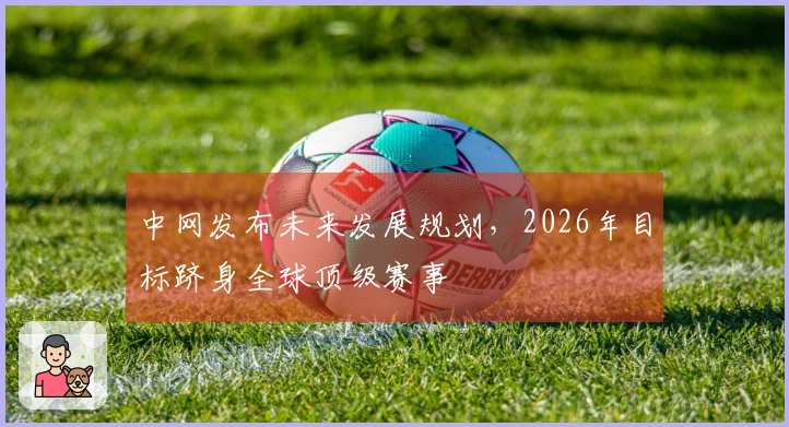 中网发布未来发展规划，2026年目标跻身全球顶级赛事