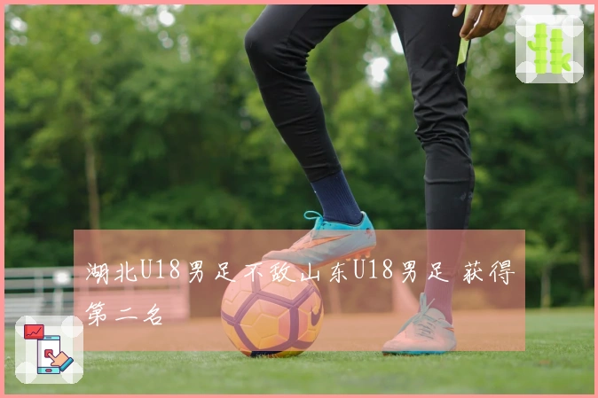 湖北U18男足不敌山东U18男足 获得第二名