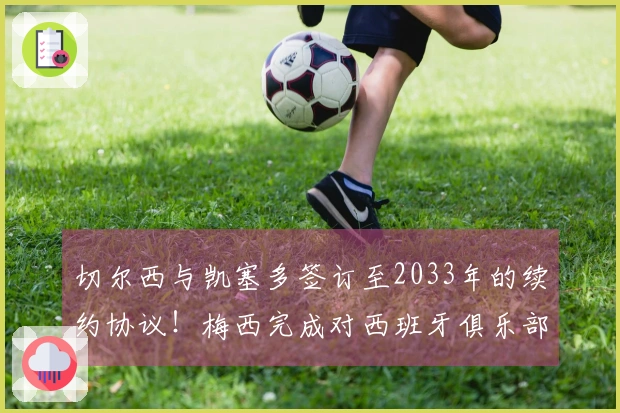切尔西与凯塞多签订至2033年的续约协议！梅西完成对西班牙俱乐部的全资收购！