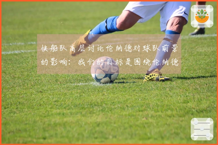 快船队高层讨论伦纳德对球队前景的影响：我们的目标是围绕伦纳德争夺总冠军