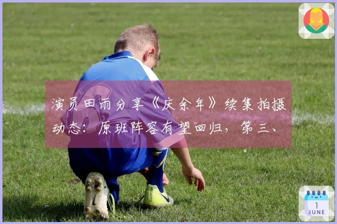 演员田雨分享《庆余年》续集拍摄动态：原班阵容有望回归，第三、四季或将合并拍摄，计划年底或明年开启新篇章