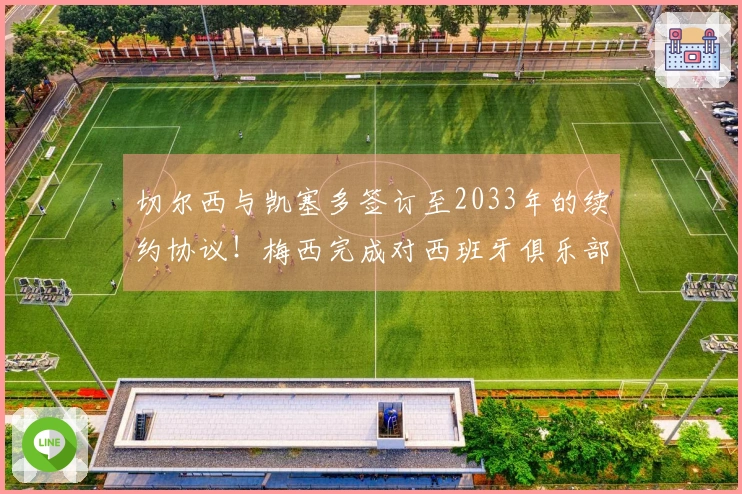 切尔西与凯塞多签订至2033年的续约协议!梅西完成对西班牙俱乐部的全资收购!