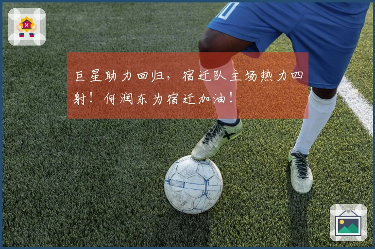 巨星助力回归，宿迁队主场热力四射！何润东为宿迁加油！