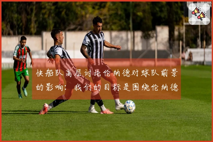 快船队高层讨论伦纳德对球队前景的影响：我们的目标是围绕伦纳德争夺总冠军