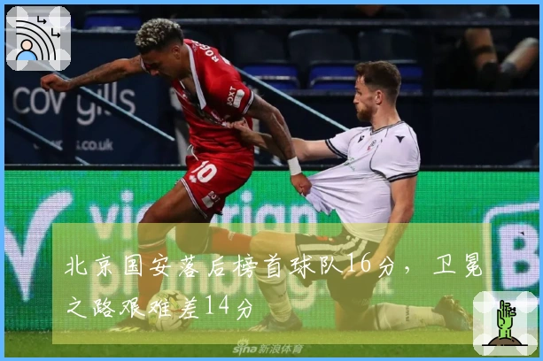 北京国安落后榜首球队16分，卫冕之路艰难差14分