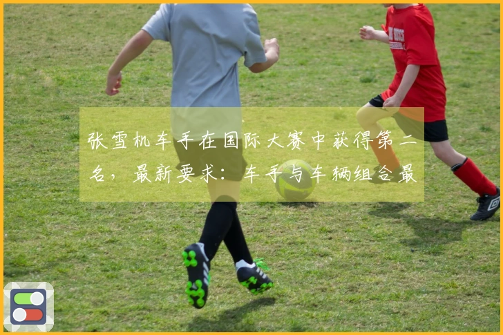 张雪机车手在国际大赛中获得第二名，最新要求：车手与车辆组合最低重量239公斤