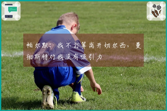 帕尔默：我不打算离开切尔西，曼彻斯特对我没有吸引力