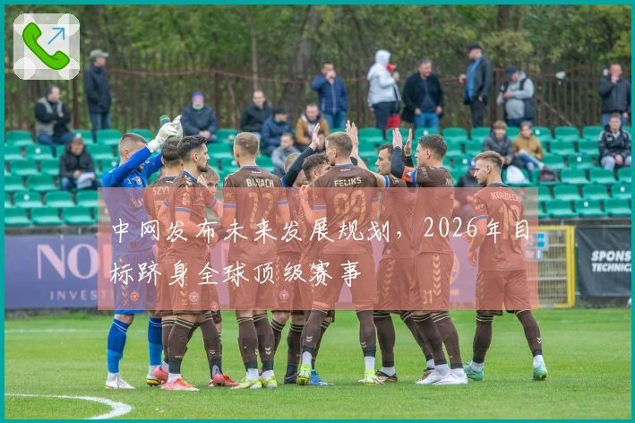 中网发布未来发展规划，2026年目标跻身全球顶级赛事