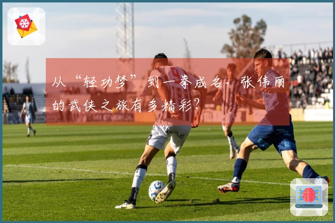 从“轻功梦”到一拳成名，张伟丽的武侠之旅有多精彩？