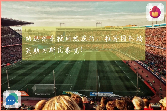 纳达尔亲授训练技巧，推荐团队精英助力斯瓦泰克！