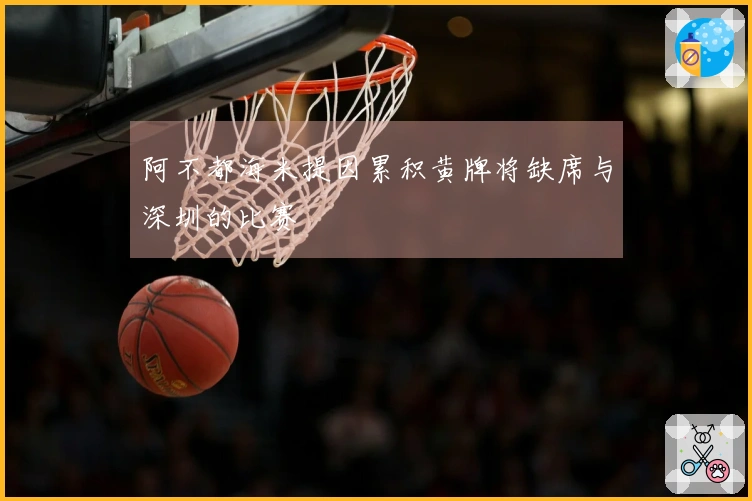 阿不都海米提因累积黄牌将缺席与深圳的比赛